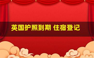 英国护照到期 住宿登记